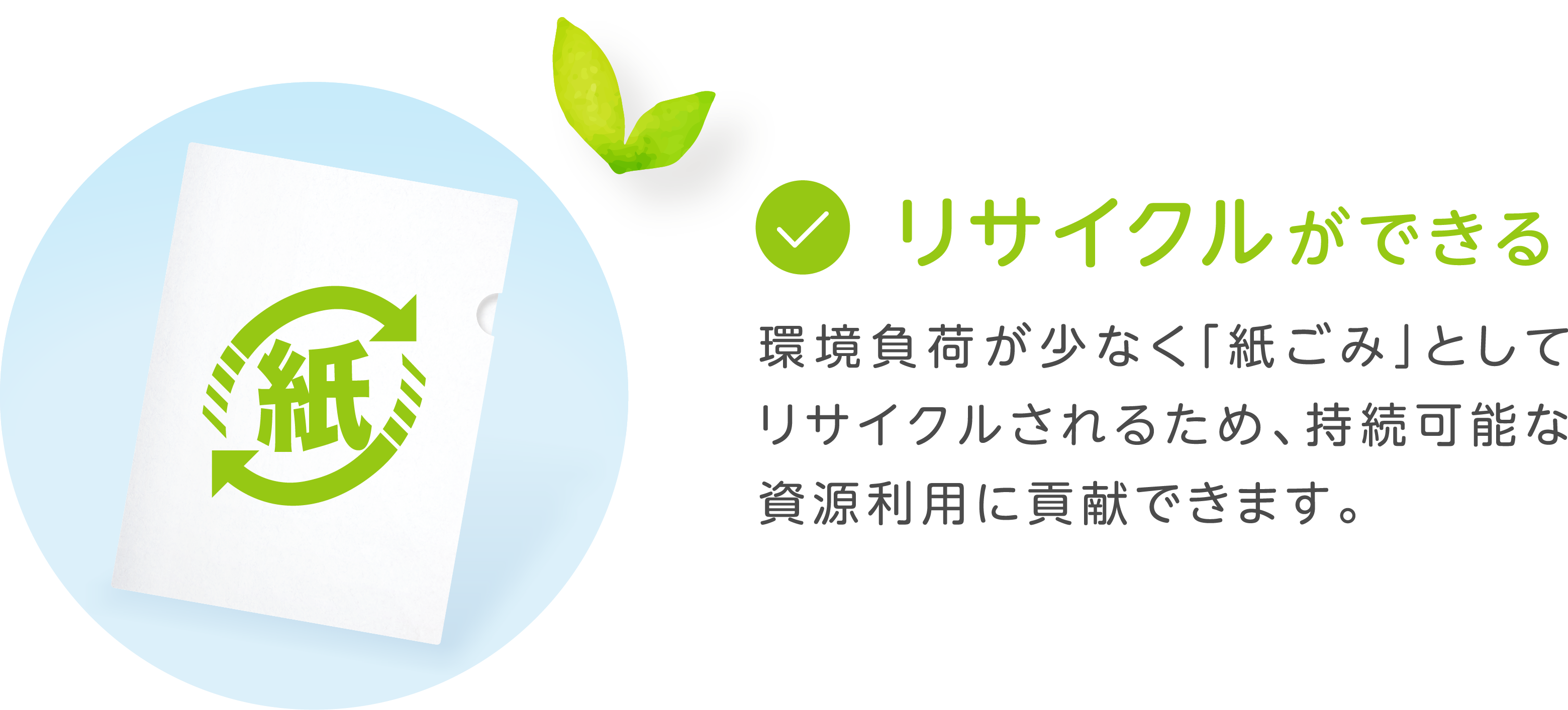 リサイクルができる　環境負荷が少なく「紙ごみ」としてリサイクルされるため、持続可能な資源利用に貢献できます。